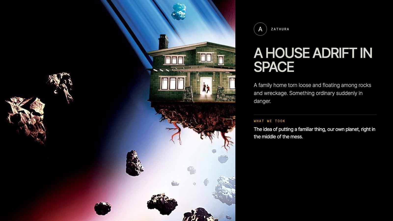 Zathura: a house adrift in space — putting a familiar thing, our planet, in the middle of the mess.